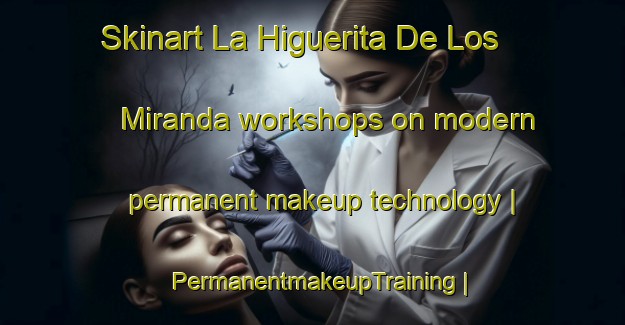 Skinart La Higuerita De Los Miranda workshops on modern permanent makeup technology | PermanentmakeupTraining | PermanentmakeupClasses | SkinartTraining-Mexico